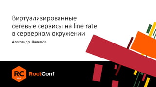 Виртуализированные
сетевые сервисы на line rate
в серверном окружении
Александр Шалимов
 