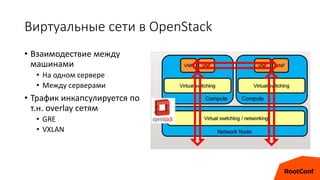 Виртуальные сети в OpenStack
• Взаимодествие между
машинами
• На одном сервере
• Между серверами
• Трафик инкапсулируется по
т.н. overlay сетям
• GRE
• VXLAN
 