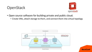 OpenStack
• Open source software for building private and public cloud.
• Create VMs, attach storage to them, and connect them into virtual topology
9
 
