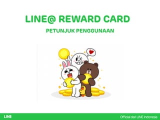 LINE@ REWARD CARD
PETUNJUK PENGGUNAAN
OfﬁcialdariLINEIndonesia
 