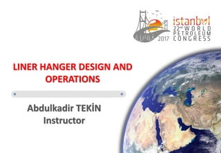 LINER HANGER DESIGN AND
OPERATIONS
Abdulkadir TEKİN
Instructor
 