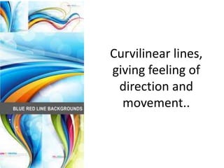 Curvilinear lines, giving feeling of direction and movement..
