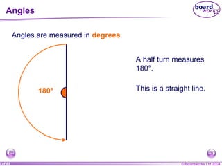 Angles Angles are measured in  degrees . A half turn measures 180°. This is a straight line. 180° 
