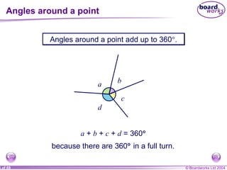Angles around a point Angles around a point add up to 360  . a  +  b  +  c  +  d  = 360  a b c d because there are 360    in a full turn. 