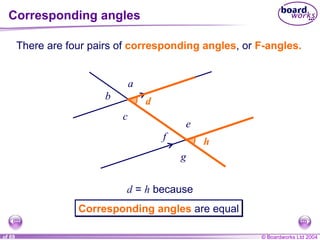 Corresponding angles d d h h a b c e f g There are four pairs of  corresponding angles , or  F-angles. a b c e f g d  =  h  because Corresponding angles  are equal 