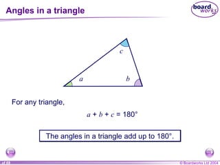 Angles in a triangle For any triangle, a  +  b  +  c  = 180 ° The angles in a triangle add up to 180 ° . a b c 