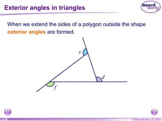 Exterior angles in triangles f d e When we extend the sides of a polygon outside the shape exterior angles  are formed. 