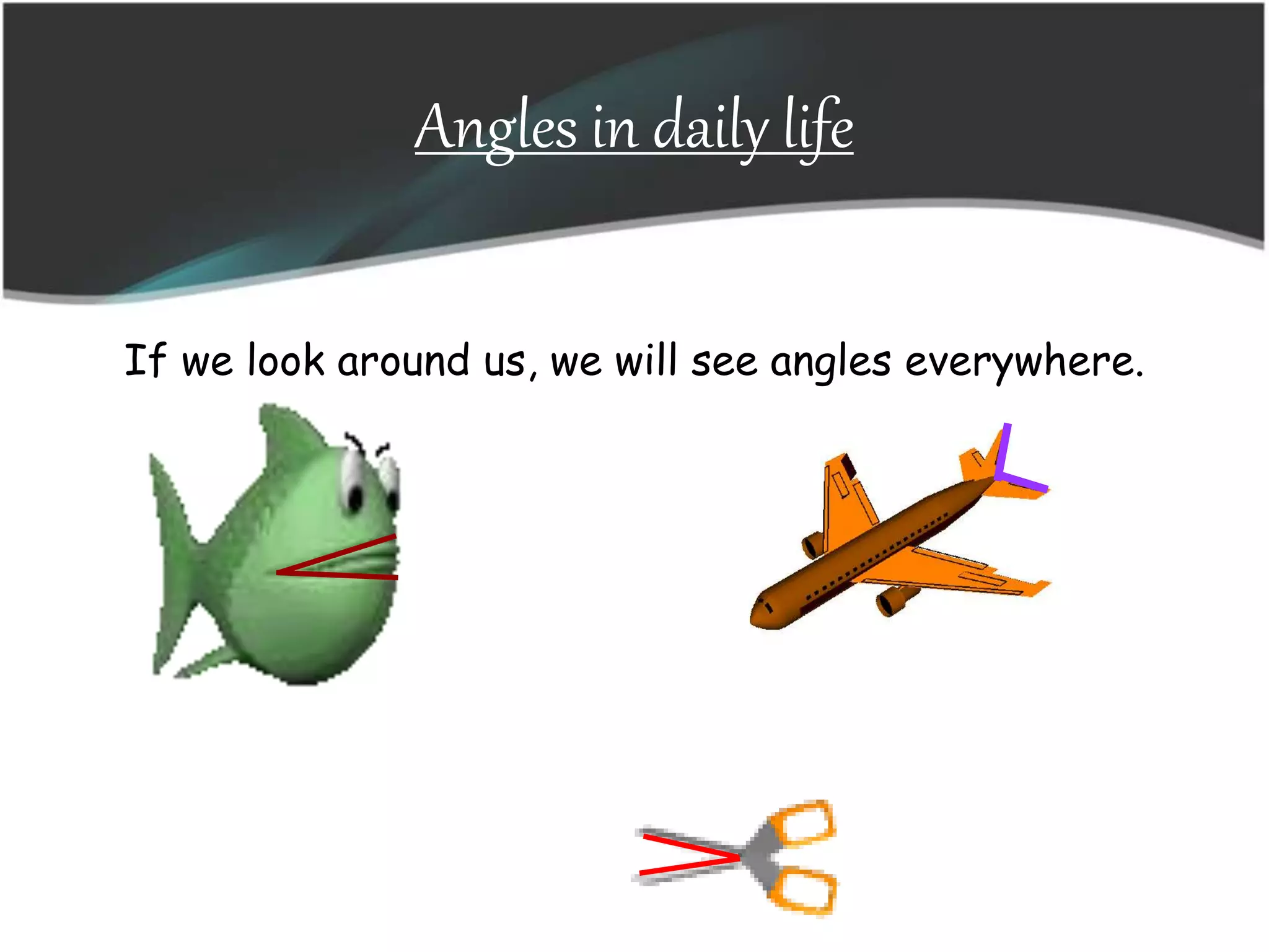 Angles in daily life
If we look around us, we will see angles everywhere.
 