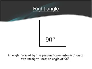 Right angle
An angle formed by the perpendicular intersection of
two straight lines; an angle of 90°.
 
