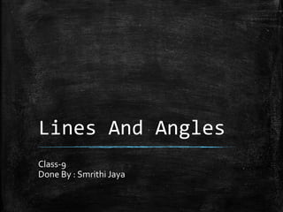 Lines And Angles
Class-9
Done By : Smrithi Jaya
 