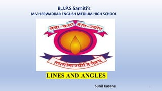 B.J.P.S Samiti’s
M.V.HERWADKAR ENGLISH MEDIUM HIGH SCHOOL
LINES AND ANGLES
Program:
Semester:
Course: NAME OF THE COURSE
Sunil Kusane 1
 