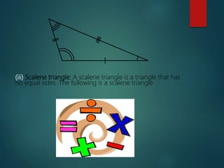 (iii) Scalene triangle: A scalene triangle is a triangle that has
no equal sides. The following is a scalene triangle
 