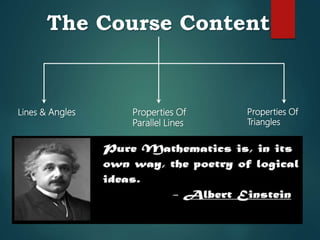 The Course Content
Lines & Angles Properties Of
Parallel Lines
Properties Of
Triangles
 