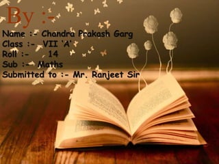 Maths Project
By :-
Name :- Chandra Prakash Garg
Class :- VII ‘A’
Roll :- 14
Sub :- Maths
Submitted to :- Mr. Ranjeet Sir
 