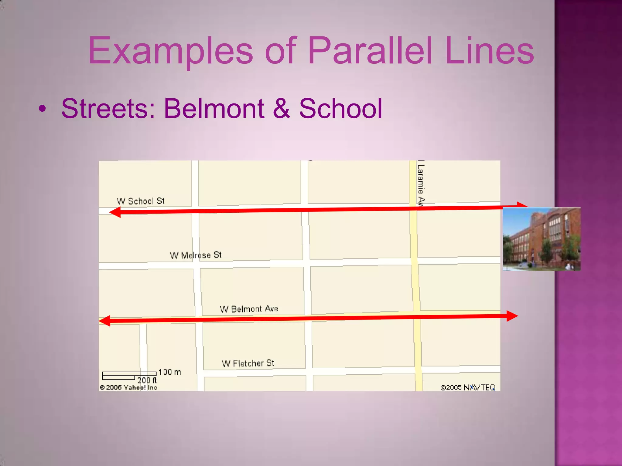 Examples of Parallel Lines
• Streets: Belmont & School
 