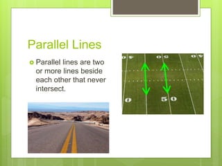 Parallel Lines
 Parallel lines are two
or more lines beside
each other that never
intersect.
 