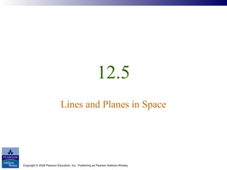Copyright © 2008 Pearson Education, Inc. Publishing as Pearson Addison-Wesley
12.5
Lines and Planes in Space
 