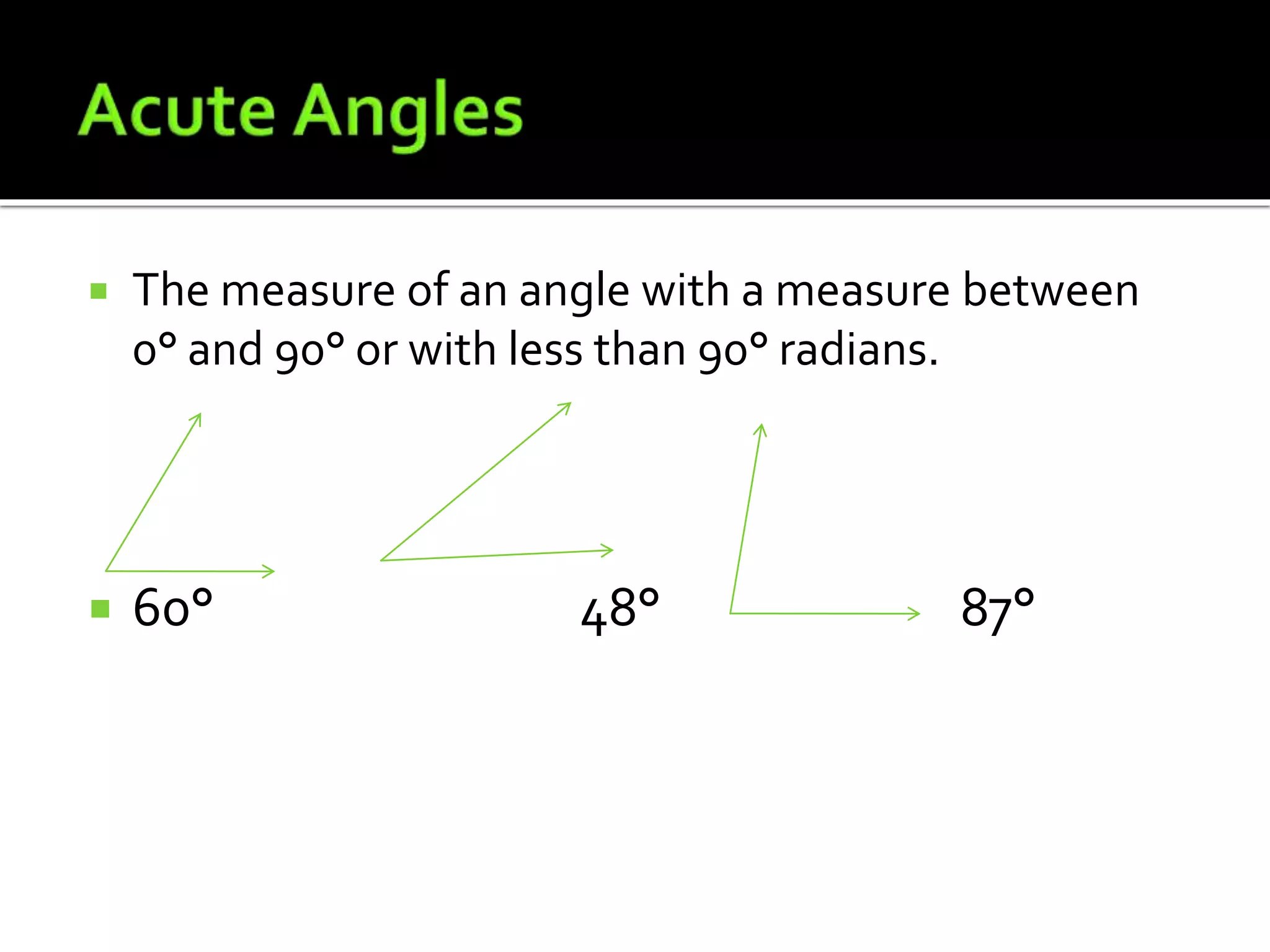  The measure of an angle with a measure between
0° and 90° or with less than 90° radians.
 60° 48° 87°
 