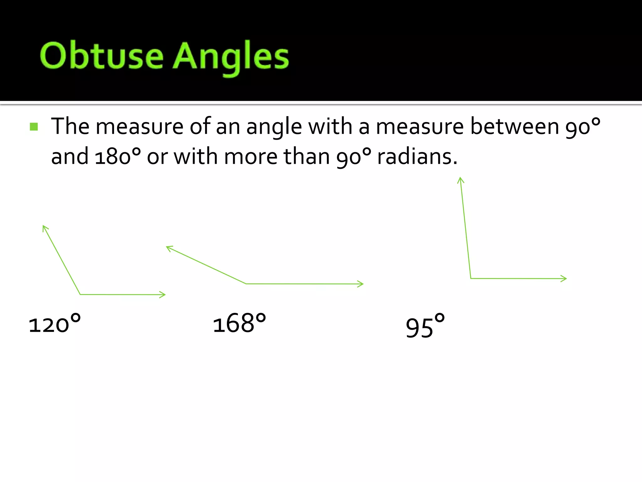  The measure of an angle with a measure between 90°
and 180° or with more than 90° radians.
120° 168° 95°
 