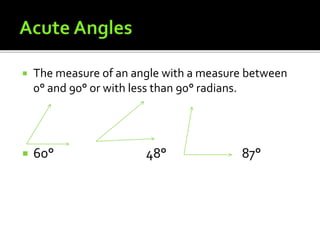  The measure of an angle with a measure between
0° and 90° or with less than 90° radians.
 60° 48° 87°
 