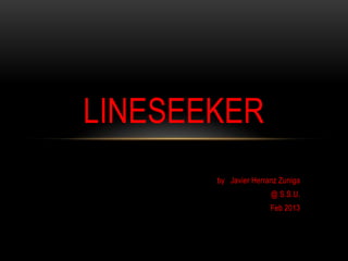 LINESEEKER
       by Javier Herranz Zuniga
                      @ S.S.U.
                      Feb 2013
 