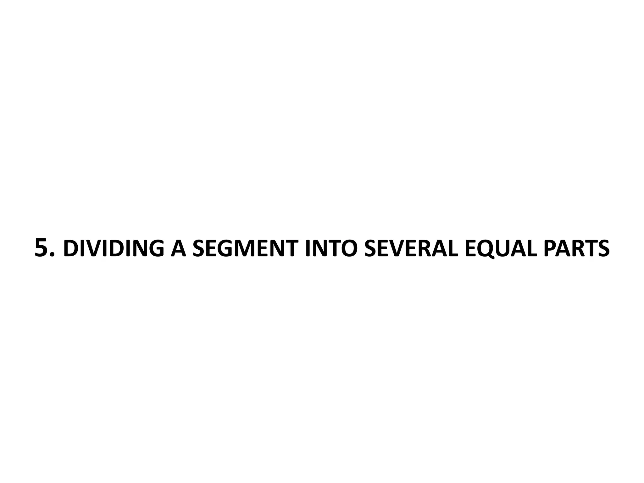 5. DIVIDING A SEGMENT INTO SEVERAL EQUAL PARTS 
 