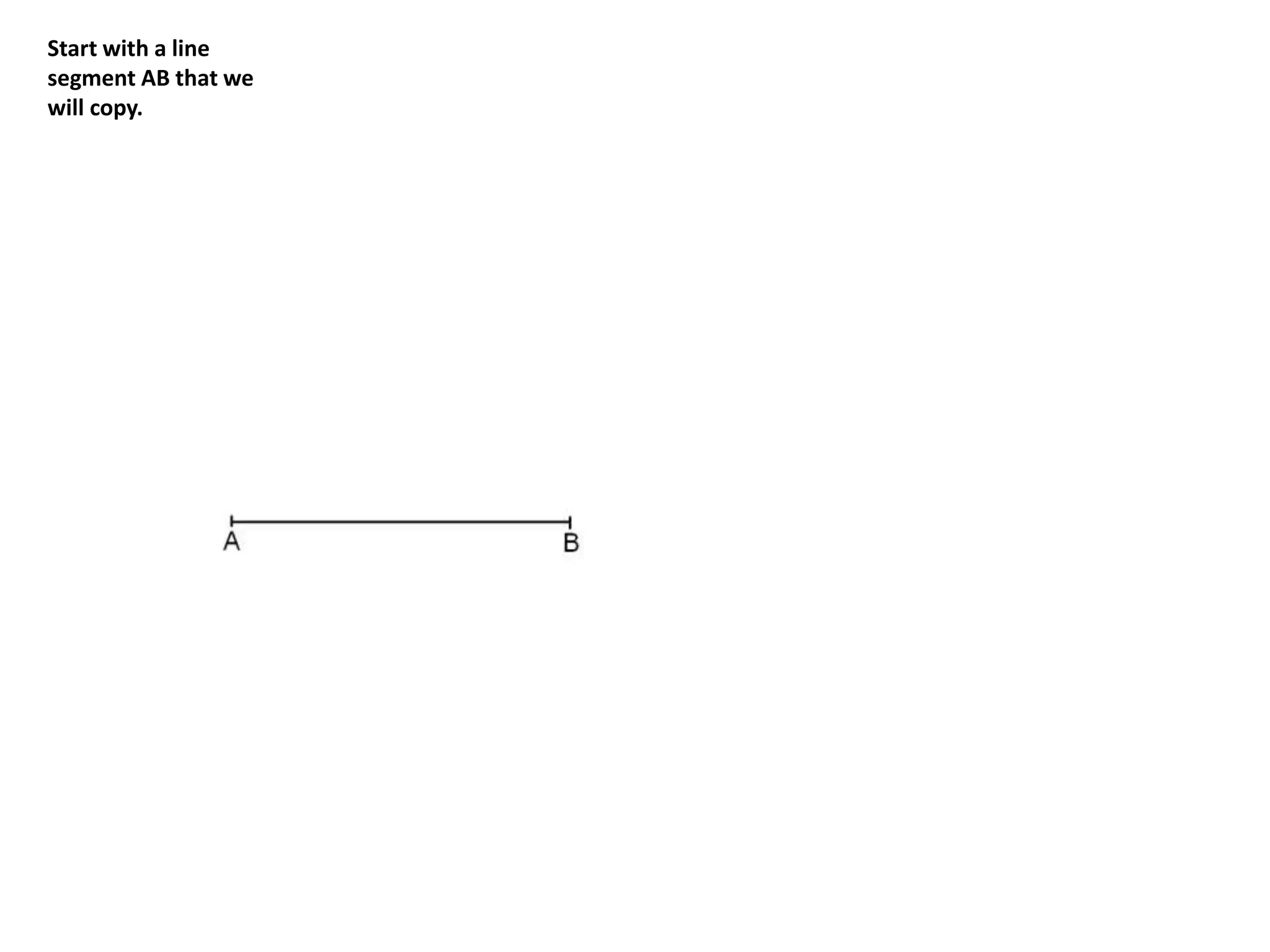 Start with a line 
segment AB that we 
will copy. 
 