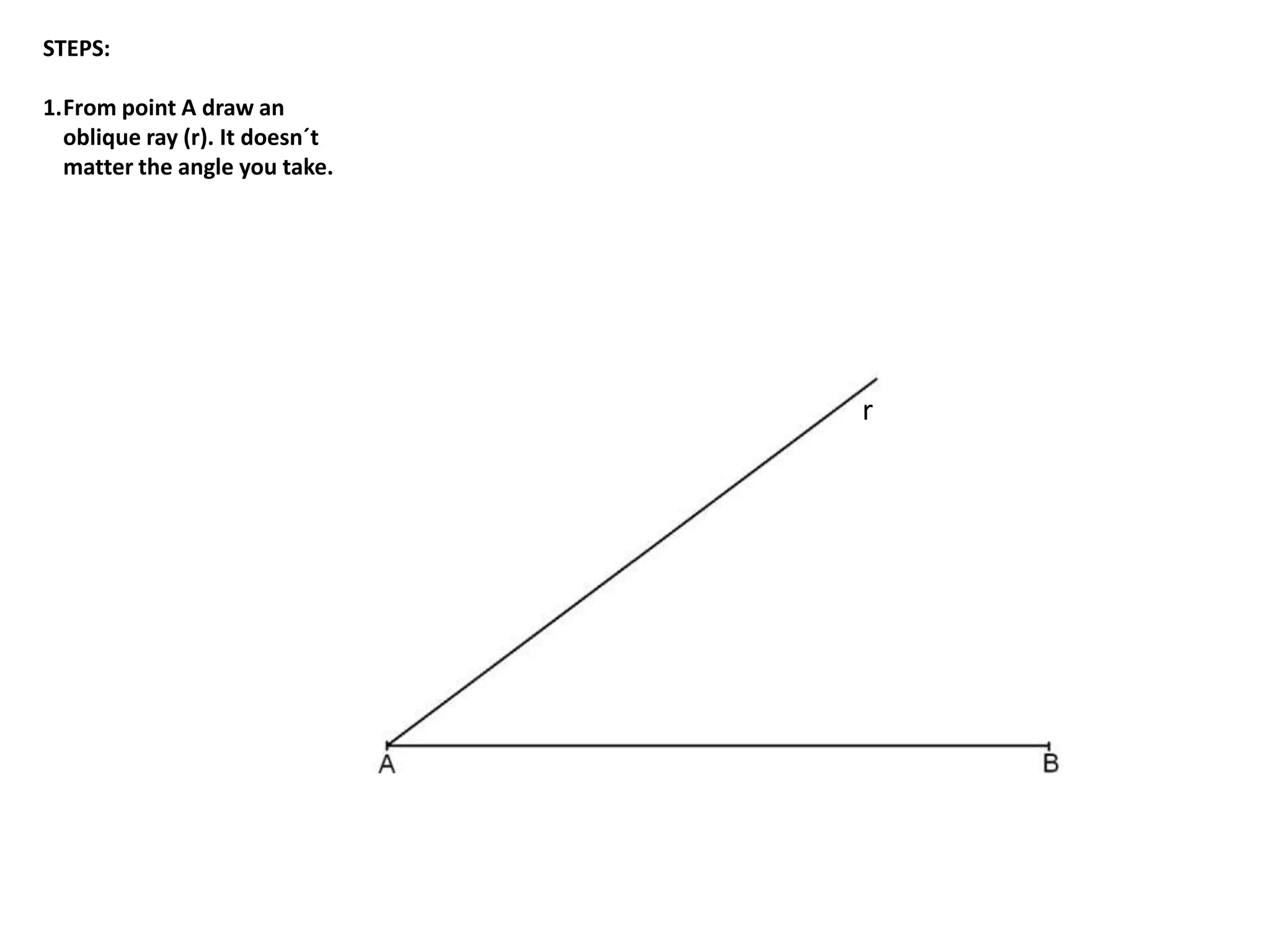 STEPS: 
1.From point A draw an 
oblique ray (r). It doesn´t 
matter the angle you take. 
r 
 
