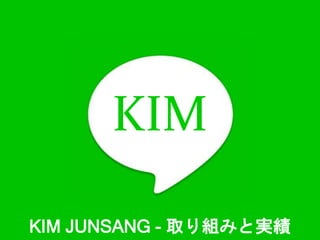 KIM
KIM JUNSANG - 取り組みと実績
 