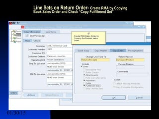 01/30/15 14
Line Sets on Return Order- Create RMA by Copying
Book Sales Order and Check “Copy Fulfillment Set”
 Lines Sets
 
