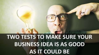 Two Tests to Make Sure Your Business Idea Is as Good as It Could Be
