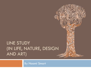 LINE STUDY  (IN LIFE, NATURE, DESIGN AND ART) By Naomi Smart 