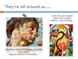 They’re all around us…. How many Gestalt principles come into play here? Figure & Ground, continuality… I love the use of bright colour with a black outline… eye catching… Art Art 