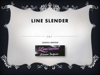 LINE SLENDER
CAMILA MEDINA
 