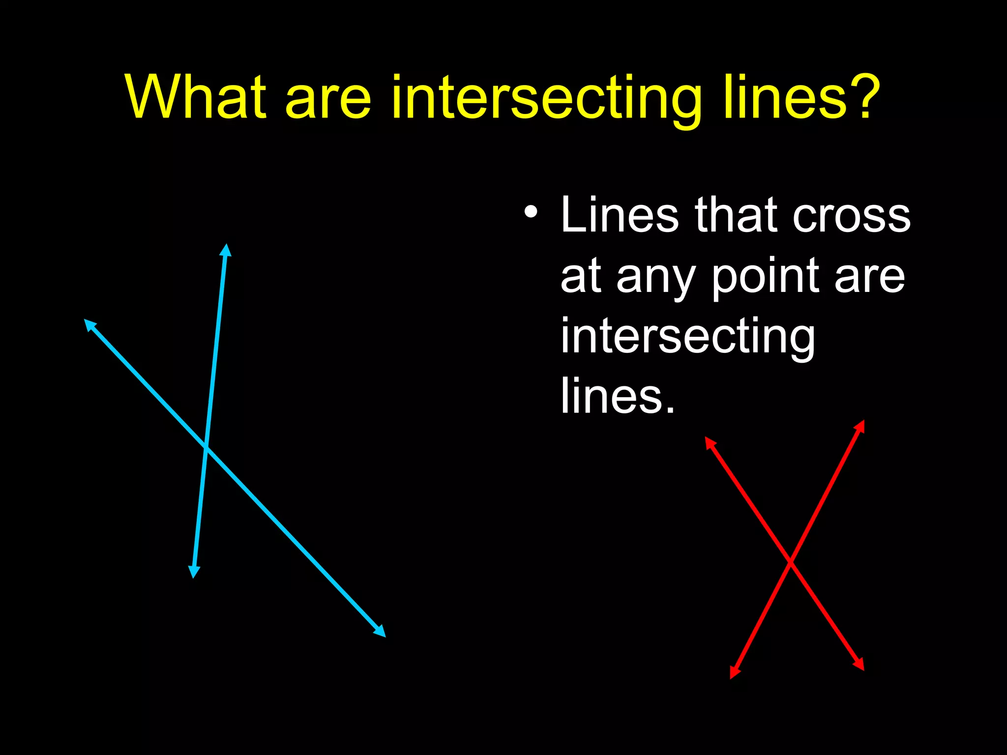 What are intersecting lines?
• Lines that cross
at any point are
intersecting
lines.