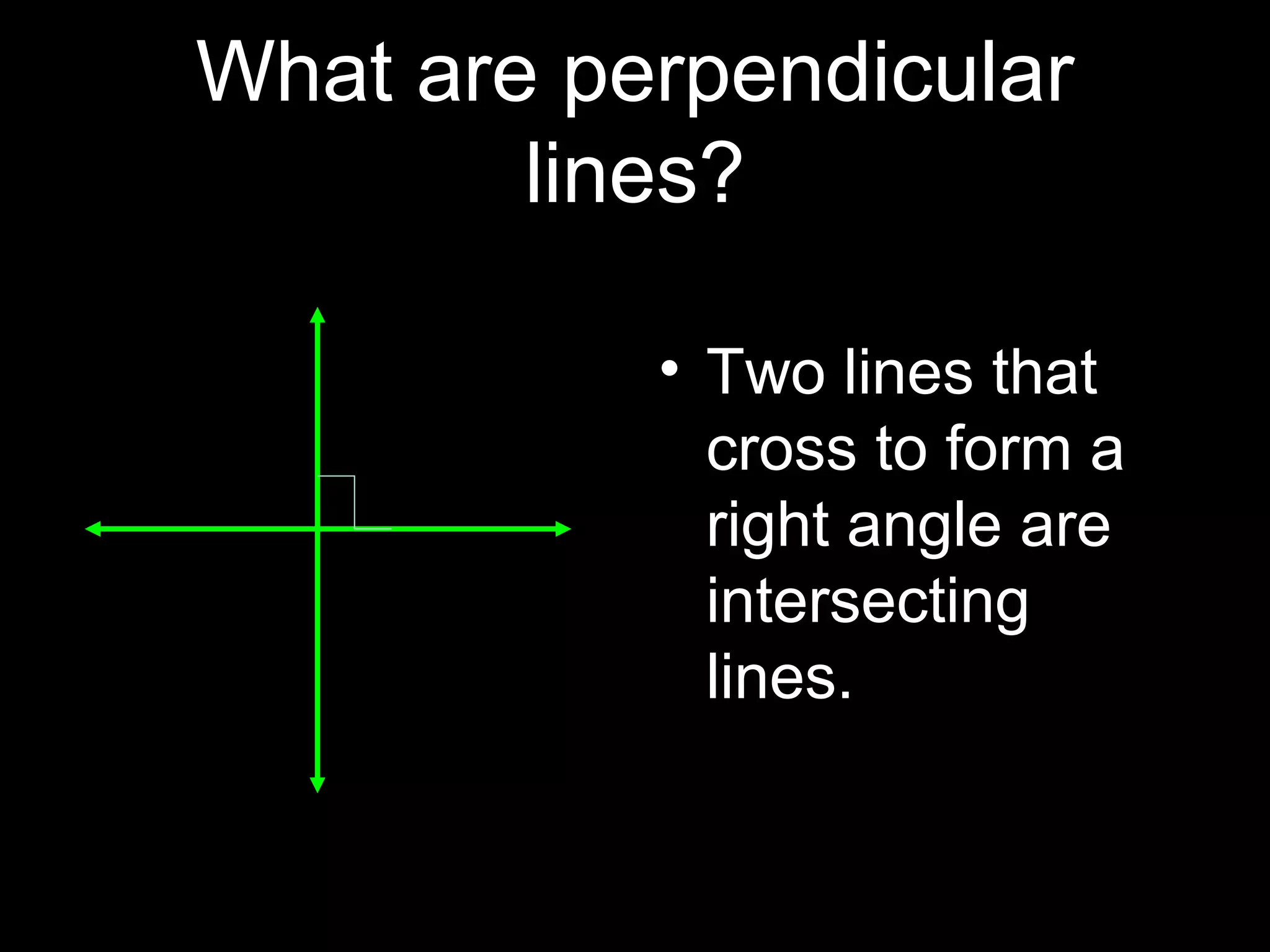 What are perpendicular
lines?
• Two lines that
cross to form a
right angle are
intersecting
lines.