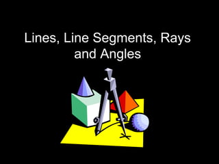 Lines, Line Segments, Rays
and Angles
 