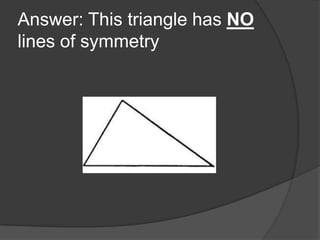 Answer: This triangle has NO
lines of symmetry

 