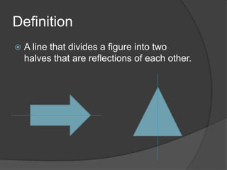 Definition


A line that divides a figure into two
halves that are reflections of each other.

 