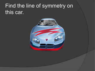 Find the line of symmetry on
this car.

 
