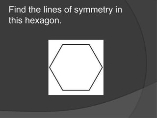 Find the lines of symmetry in
this hexagon.

 