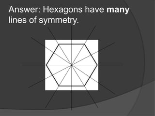 Answer: Hexagons have many
lines of symmetry.

 