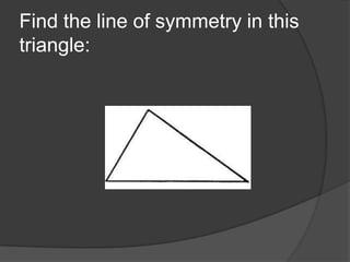 Find the line of symmetry in this
triangle:

 