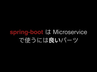 spring-boot は Microservice
で使うには良いパーツ
 