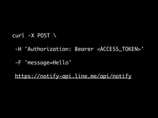 curl -X POST 
-H 'Authorization: Bearer <ACCESS_TOKEN>'
-F 'message=Hello'
https://notify-api.line.me/api/notify
 