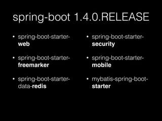 spring-boot 1.4.0.RELEASE
• spring-boot-starter-
web
• spring-boot-starter-
freemarker
• spring-boot-starter-
data-redis
• spring-boot-starter-
security
• spring-boot-starter-
mobile
• mybatis-spring-boot-
starter
 