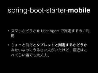 spring-boot-starter-mobile
• スマホかどうかを User-Agent で判定するのに利利
⽤用
• ちょっと前だとタブレットと判定するかどうか
みたいなのにうるさい⼈人がいたけど、最近はこ
れぐらい雑でも⼤大丈夫。
 