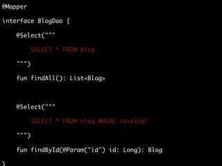 @Mapper
interface BlogDao {
@Select("""
SELECT * FROM blog
""")
fun findAll(): List<Blog>
@Select("""
SELECT * FROM blog WHERE id=#{id}
""")
fun findById(@Param("id") id: Long): Blog
 