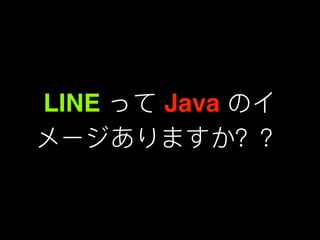 LINE って Java のイ
メージありますか？？
 