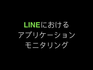 LINEにおける
アプリケーション
モニタリング
 